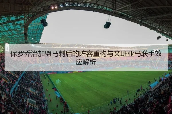 保罗乔治加盟马刺后的阵容重构与文班亚马联手效应解析